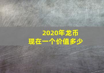 2020年龙币现在一个价值多少