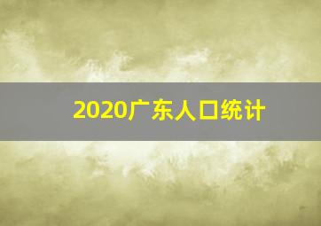 2020广东人口统计