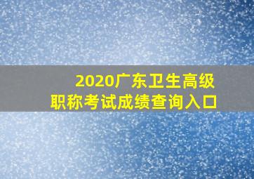 2020广东卫生高级职称考试成绩查询入口