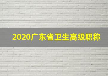 2020广东省卫生高级职称