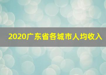 2020广东省各城市人均收入