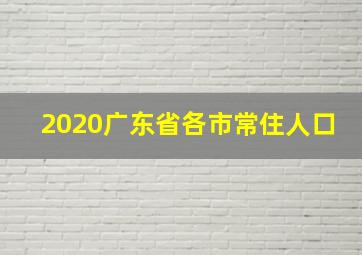 2020广东省各市常住人口