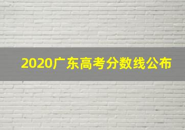 2020广东高考分数线公布