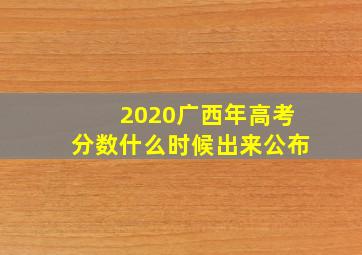 2020广西年高考分数什么时候出来公布