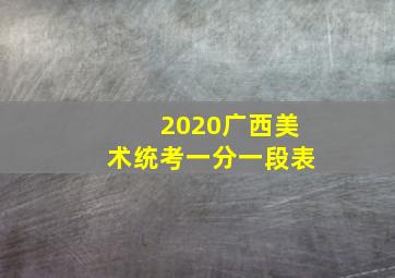 2020广西美术统考一分一段表