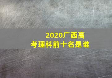 2020广西高考理科前十名是谁