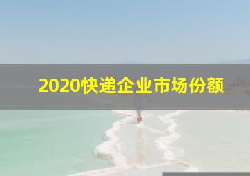 2020快递企业市场份额