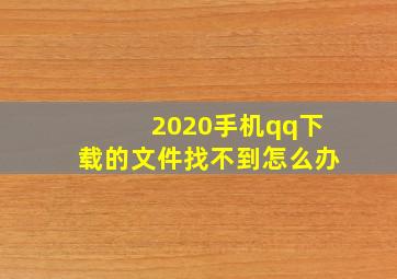 2020手机qq下载的文件找不到怎么办