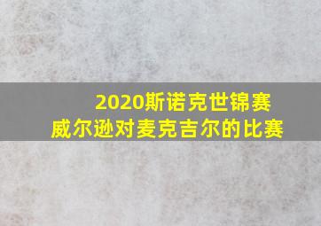 2020斯诺克世锦赛威尔逊对麦克吉尔的比赛