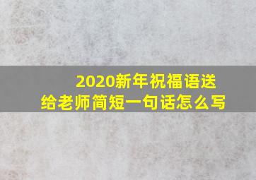 2020新年祝福语送给老师简短一句话怎么写