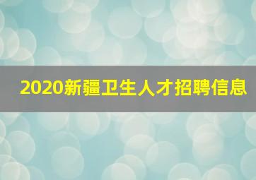 2020新疆卫生人才招聘信息