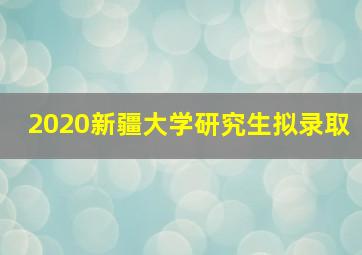 2020新疆大学研究生拟录取