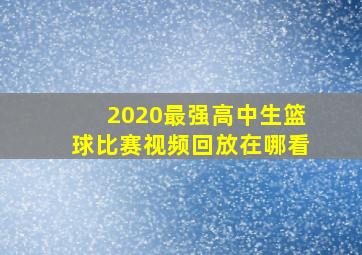 2020最强高中生篮球比赛视频回放在哪看