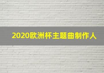 2020欧洲杯主题曲制作人