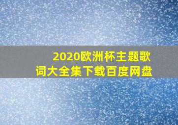 2020欧洲杯主题歌词大全集下载百度网盘