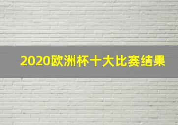 2020欧洲杯十大比赛结果