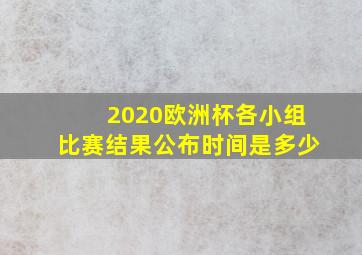 2020欧洲杯各小组比赛结果公布时间是多少