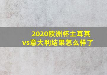 2020欧洲杯土耳其vs意大利结果怎么样了