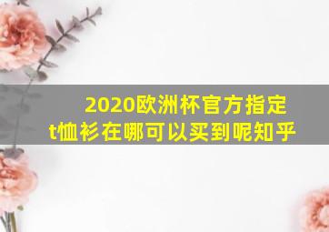 2020欧洲杯官方指定t恤衫在哪可以买到呢知乎