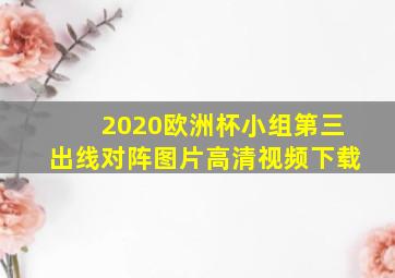 2020欧洲杯小组第三出线对阵图片高清视频下载