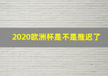 2020欧洲杯是不是推迟了