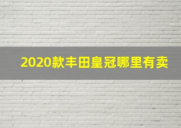 2020款丰田皇冠哪里有卖