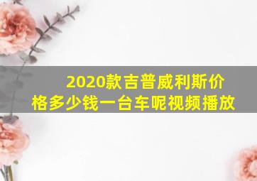 2020款吉普威利斯价格多少钱一台车呢视频播放