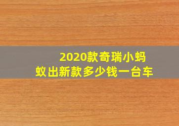 2020款奇瑞小蚂蚁出新款多少钱一台车