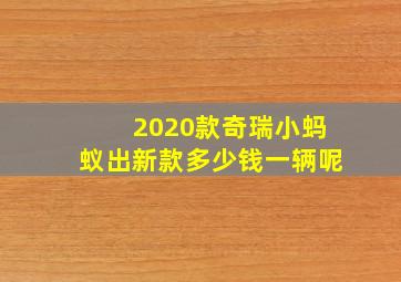 2020款奇瑞小蚂蚁出新款多少钱一辆呢