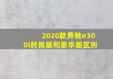 2020款奔驰e300l时尚版和豪华版区别