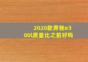 2020款奔驰e300l质量比之前好吗