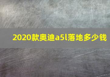 2020款奥迪a5l落地多少钱