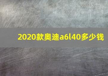 2020款奥迪a6l40多少钱