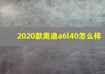 2020款奥迪a6l40怎么样