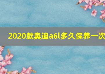 2020款奥迪a6l多久保养一次