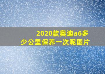 2020款奥迪a6多少公里保养一次呢图片