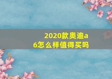 2020款奥迪a6怎么样值得买吗