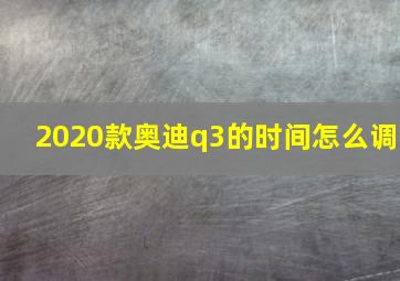 2020款奥迪q3的时间怎么调