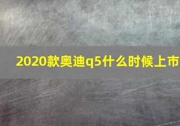 2020款奥迪q5什么时候上市