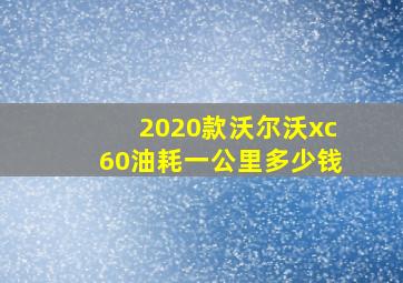 2020款沃尔沃xc60油耗一公里多少钱