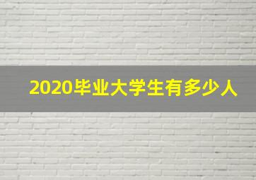 2020毕业大学生有多少人