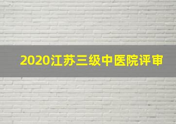 2020江苏三级中医院评审