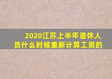 2020江苏上半年退休人员什么时候重新计算工资的