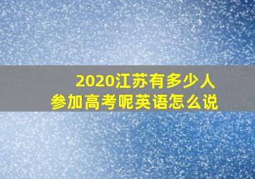 2020江苏有多少人参加高考呢英语怎么说