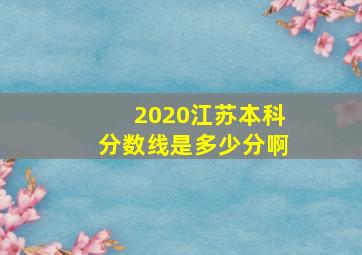 2020江苏本科分数线是多少分啊