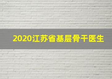 2020江苏省基层骨干医生