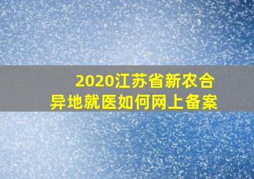 2020江苏省新农合异地就医如何网上备案