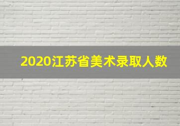 2020江苏省美术录取人数