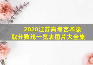 2020江苏高考艺术录取分数线一览表图片大全集