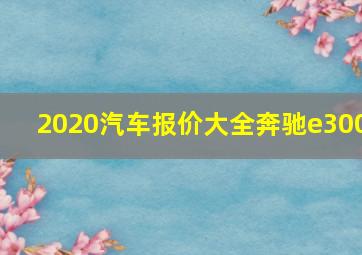 2020汽车报价大全奔驰e300